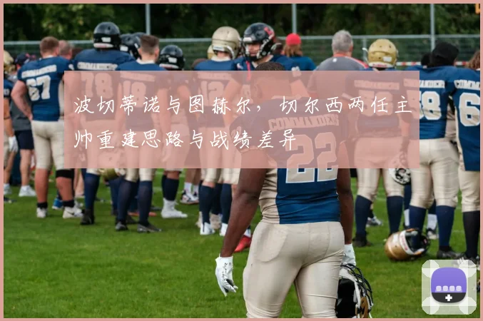 波切蒂诺与图赫尔，切尔西两任主帅重建思路与战绩差异